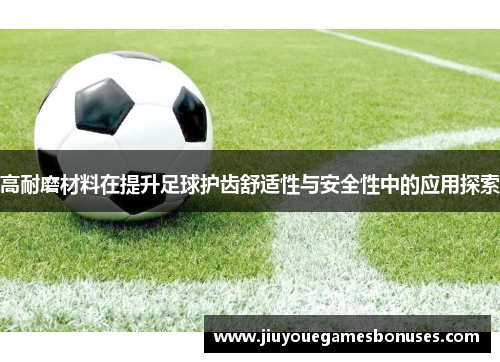 高耐磨材料在提升足球护齿舒适性与安全性中的应用探索